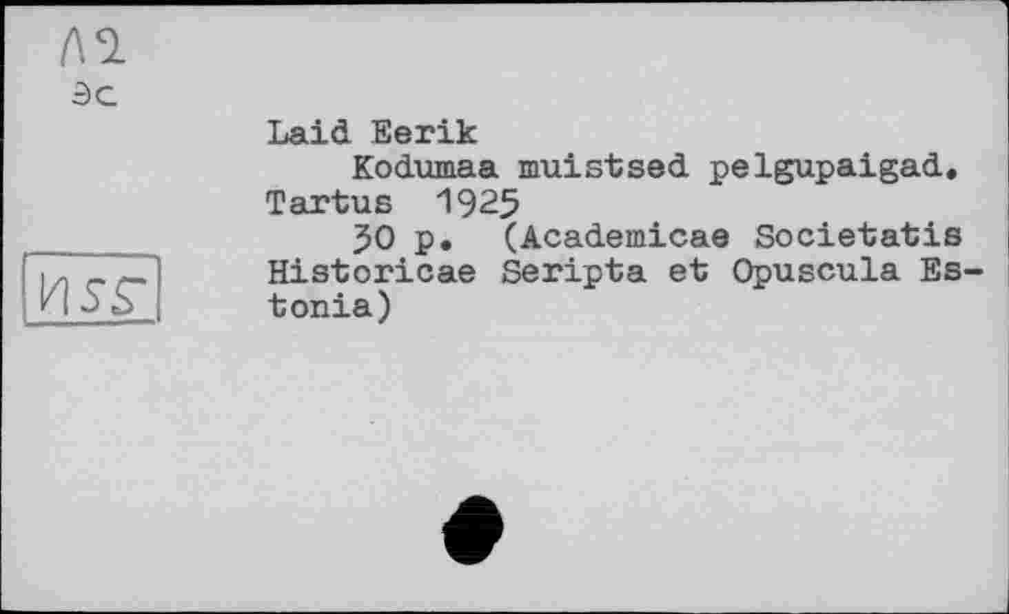 ﻿Л SL
Эс	Laid Eerik Kodumaa muistsed pelgupaigad. Tartus 1925 JO p, (Academicae Societatis
USS’	Historicae Seripta et Opuscula Estonia) ♦